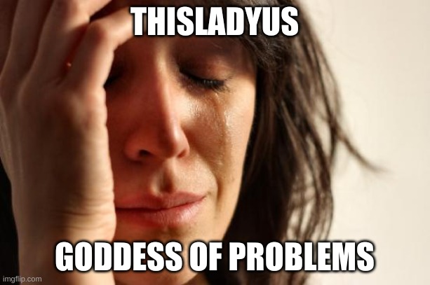 Thisladyus | THISLADYUS; GODDESS OF PROBLEMS | image tagged in memes,first world problems,goddess,gods | made w/ Imgflip meme maker