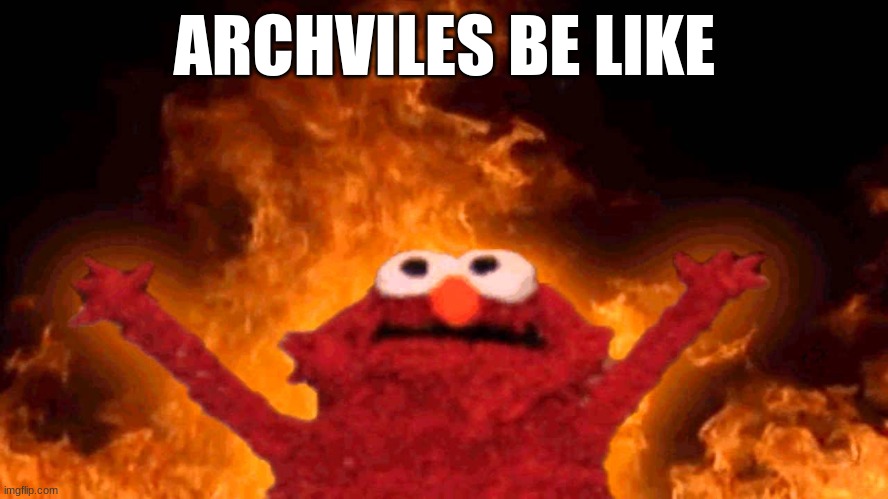 Archvile be like | ARCHVILES BE LIKE | image tagged in elmo fire | made w/ Imgflip meme maker