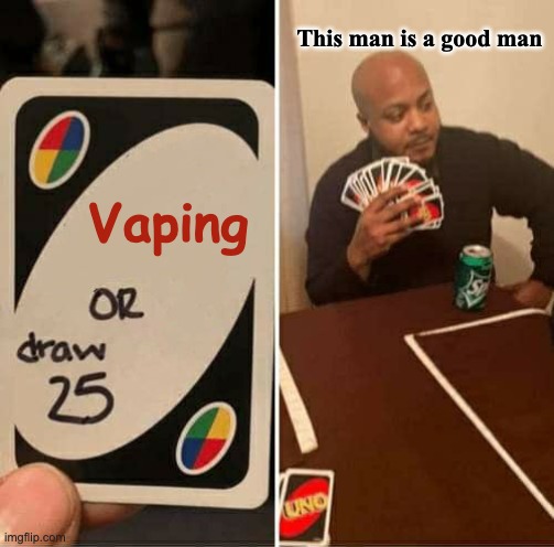 (I dont have a name for it) | This man is a good man; Vaping | image tagged in memes,uno draw 25 cards | made w/ Imgflip meme maker