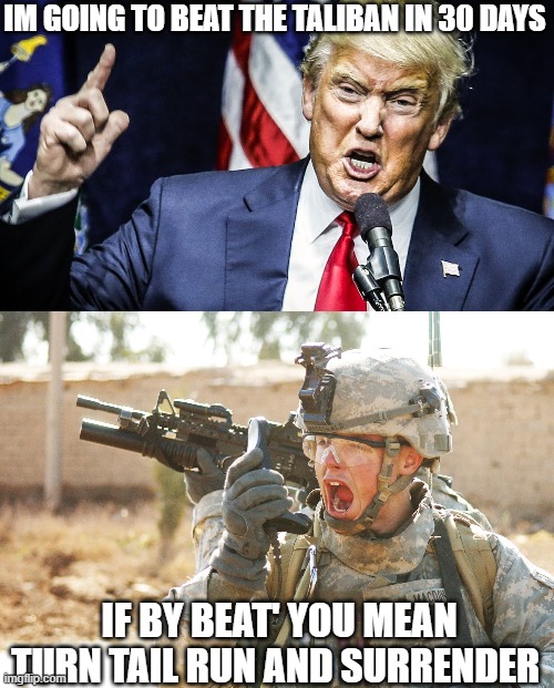 More big empty talk | IM GOING TO BEAT THE TALIBAN IN 30 DAYS; IF BY BEAT' YOU MEAN TURN TAIL RUN AND SURRENDER | image tagged in memes,politics,taliban,surrender,weak,maga | made w/ Imgflip meme maker