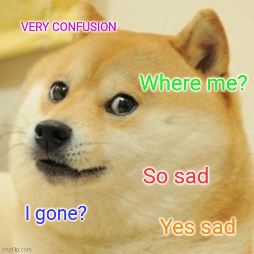 VERY CONFUSION So sad Where me? I gone? Yes sad | image tagged in memes,doge | made w/ Imgflip meme maker