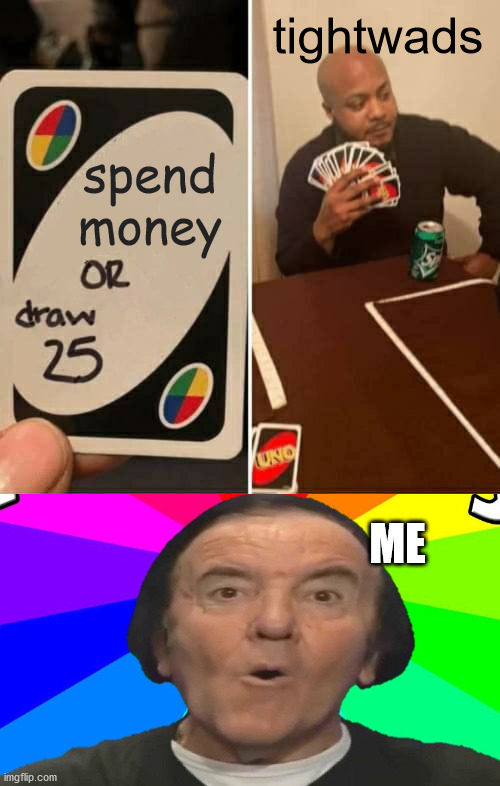 tight people be like | tightwads; spend money; ME | image tagged in memes,uno draw 25 cards | made w/ Imgflip meme maker