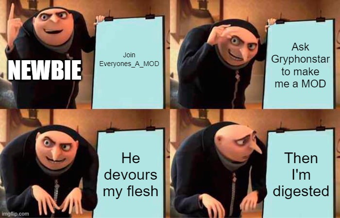 Gru's Plan | Join Everyones_A_MOD; Ask Gryphonstar to make me a MOD; NEWBIE; He devours my flesh; Then I'm digested | image tagged in memes,gru's plan | made w/ Imgflip meme maker
