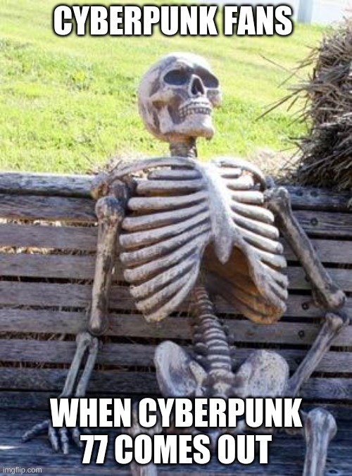 cyberpunk fans when cyberpunk 77 comes out | CYBERPUNK FANS; WHEN CYBERPUNK 77 COMES OUT | image tagged in memes,waiting skeleton | made w/ Imgflip meme maker