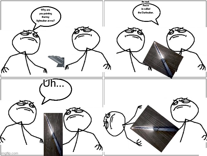 Blank Comic Panel 2x2 | Its real. And it is called the Darksaber. Why are you pointing that toy lightsaber at me? Uh... | image tagged in memes,blank comic panel 2x2 | made w/ Imgflip meme maker
