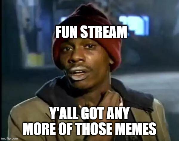 Y'all Got Any More Of That Meme | FUN STREAM; Y'ALL GOT ANY MORE OF THOSE MEMES | image tagged in memes,y'all got any more of that | made w/ Imgflip meme maker