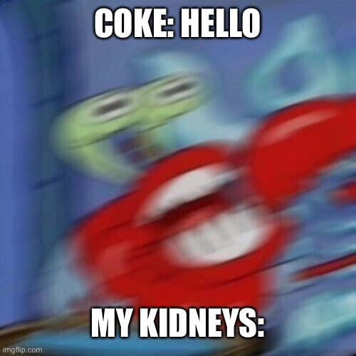 Kidneys say no to coke | COKE: HELLO; MY KIDNEYS: | image tagged in mr krabs blur | made w/ Imgflip meme maker