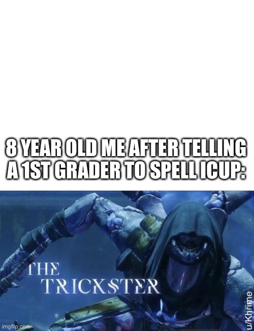 Sorry about the big blank spot | 8 YEAR OLD ME AFTER TELLING A 1ST GRADER TO SPELL ICUP: | image tagged in blank white template,the trickster | made w/ Imgflip meme maker