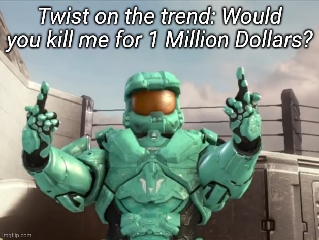 Twist on the trend: Would you kill me for 1 Million Dollars? | image tagged in tag | made w/ Imgflip meme maker