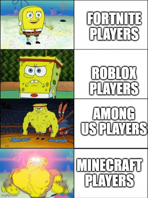 players | FORTNITE PLAYERS; ROBLOX PLAYERS; AMONG US PLAYERS; MINECRAFT PLAYERS | image tagged in increasingly buff spongebob | made w/ Imgflip meme maker