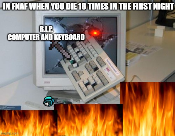 FNAF rage | IN FNAF WHEN YOU DIE 18 TIMES IN THE FIRST NIGHT; R.I.P.
COMPUTER AND KEYBOARD | image tagged in fnaf rage | made w/ Imgflip meme maker