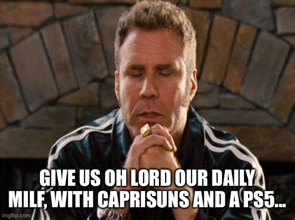 Milf prayer | GIVE US OH LORD OUR DAILY MILF, WITH CAPRISUNS AND A PS5... | image tagged in ricky bobby praying,milf,ps5 | made w/ Imgflip meme maker