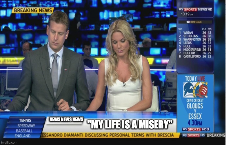 Sky Sports Breaking News | NEWS NEWS NEWS; "MY LIFE IS A MISERY" | image tagged in sky sports breaking news | made w/ Imgflip meme maker