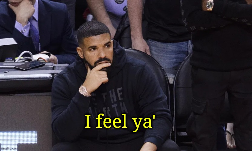 Drake thinking | I feel ya' | image tagged in drake thinking | made w/ Imgflip meme maker