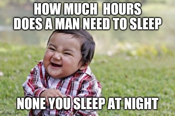 Evil Toddler Meme | HOW MUCH  HOURS DOES A MAN NEED TO SLEEP; NONE YOU SLEEP AT NIGHT | image tagged in memes,evil toddler | made w/ Imgflip meme maker