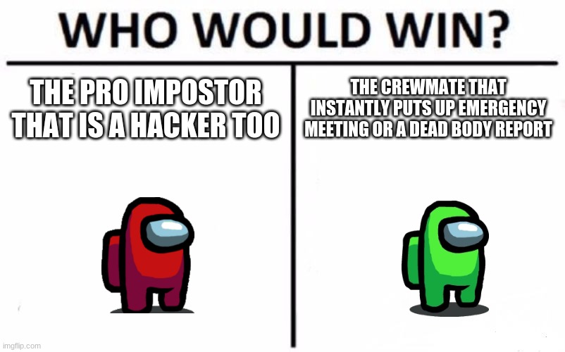 Who Would Win? Meme | THE PRO IMPOSTOR THAT IS A HACKER TOO; THE CREWMATE THAT INSTANTLY PUTS UP EMERGENCY MEETING OR A DEAD BODY REPORT | image tagged in memes,who would win,among us,among us red,among us green | made w/ Imgflip meme maker