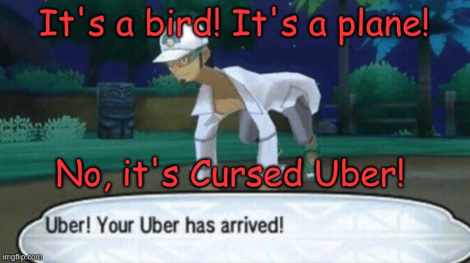 Yay! |  It's a bird! It's a plane! No, it's Cursed Uber! | image tagged in cursed uber,memes | made w/ Imgflip meme maker