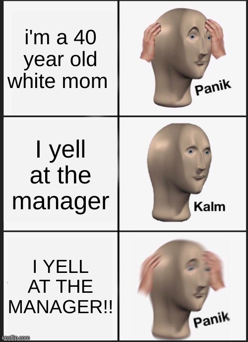 Panik Kalm Panik | i'm a 40 year old white mom; I yell at the manager; I YELL AT THE MANAGER!! | image tagged in memes,panik kalm panik | made w/ Imgflip meme maker