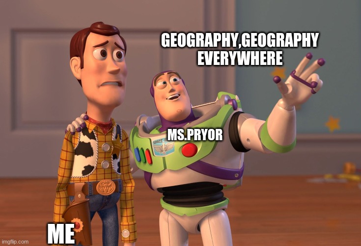 X, X Everywhere | GEOGRAPHY,GEOGRAPHY EVERYWHERE; MS.PRYOR; ME | image tagged in memes,x x everywhere | made w/ Imgflip meme maker