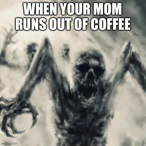Mom with no coffee | WHEN YOUR MOM RUNS OUT OF COFFEE | image tagged in demon | made w/ Imgflip meme maker