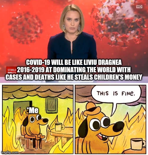 *glass breaks of anger and hate* | COVID-19 WILL BE LIKE LIVIU DRAGNEA 2016-2019 AT DOMINATING THE WORLD WITH CASES AND DEATHS LIKE HE STEALS CHILDREN'S MONEY; *Me | image tagged in memes,this is fine,covid 19,liviu dragnea | made w/ Imgflip meme maker