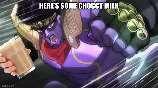 Star Platinum Punch Of Kill Everything | HERE’S SOME CHOCCY MILK | image tagged in star platinum punch of kill everything,jojo's bizarre adventure,anime,funny memes | made w/ Imgflip meme maker