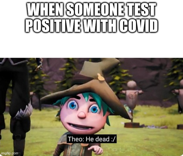 he dead :/ |  WHEN SOMEONE TEST POSITIVE WITH COVID | image tagged in theo he dead | made w/ Imgflip meme maker