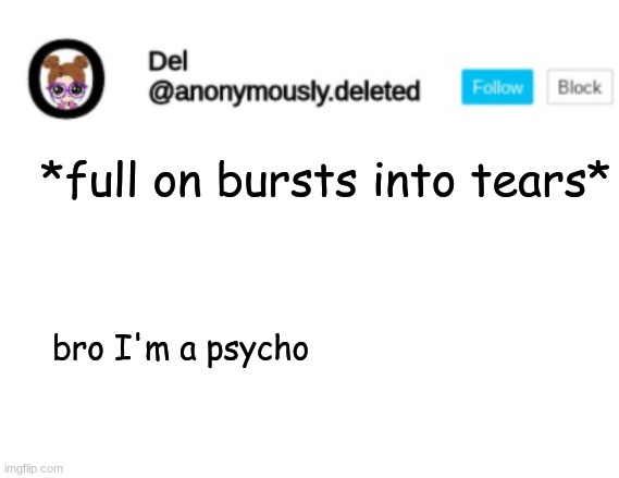 IM LEGIT A PSYCHO | *full on bursts into tears*; bro I'm a psycho | image tagged in del announcement | made w/ Imgflip meme maker