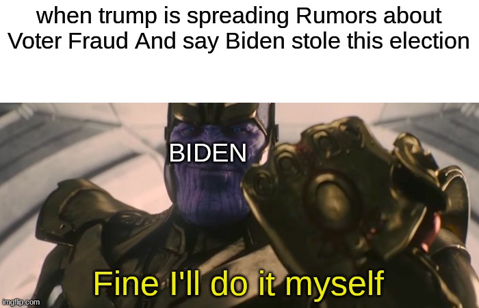 FINE I'll do it myself | when trump is spreading Rumors about Voter Fraud And say Biden stole this election; BIDEN; Fine I'll do it myself | image tagged in fine i'll do it myself,memes | made w/ Imgflip meme maker