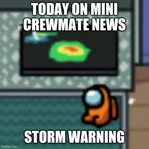 mini crewmate news | TODAY ON MINI CREWMATE NEWS; STORM WARNING | image tagged in among us | made w/ Imgflip meme maker
