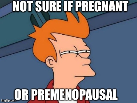 Futurama Fry Meme | NOT SURE IF PREGNANT OR PREMENOPAUSAL | image tagged in memes,futurama fry | made w/ Imgflip meme maker