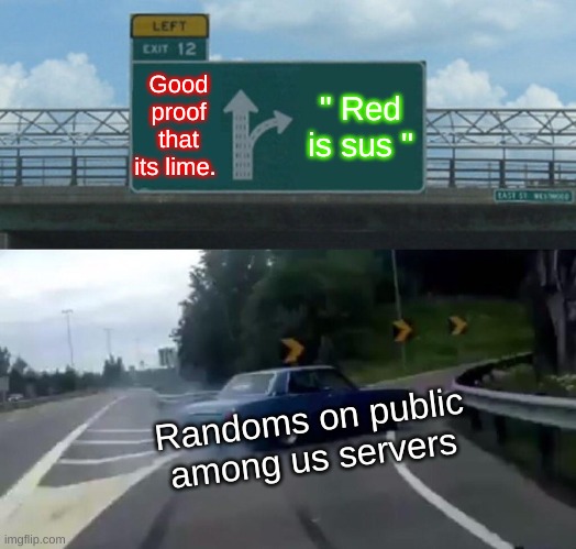 Among Us Randoms Be Like : | Good proof that its lime. " Red is sus "; Randoms on public among us servers | image tagged in memes,left exit 12 off ramp | made w/ Imgflip meme maker