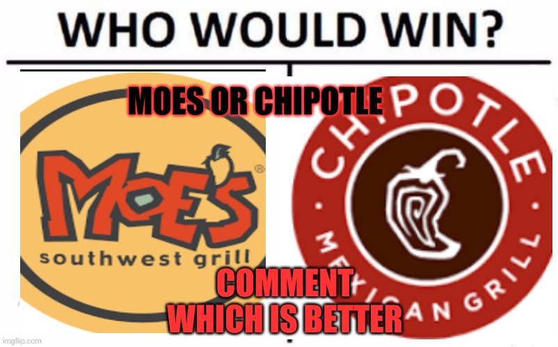 Personally I prefer Moes | MOES OR CHIPOTLE; COMMENT WHICH IS BETTER | image tagged in memes,who would win | made w/ Imgflip meme maker