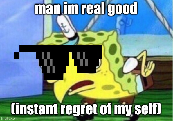man im real good (instant regret of my self) | image tagged in memes,mocking spongebob | made w/ Imgflip meme maker