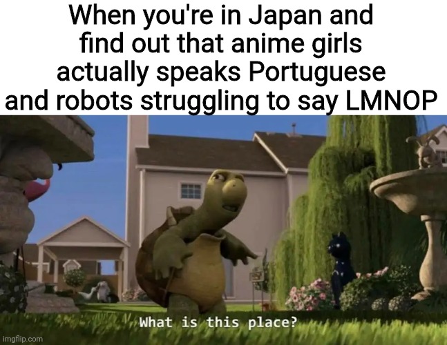 What is this place | When you're in Japan and find out that anime girls actually speaks Portuguese and robots struggling to say LMNOP | image tagged in what is this place,japan,anime,portuguese,memes,robots | made w/ Imgflip meme maker