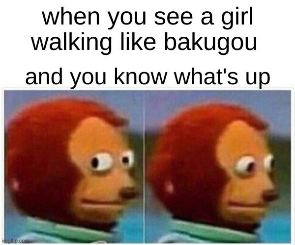 Monkey Puppet Meme | when you see a girl walking like bakugou; and you know what's up | image tagged in memes,monkey puppet | made w/ Imgflip meme maker