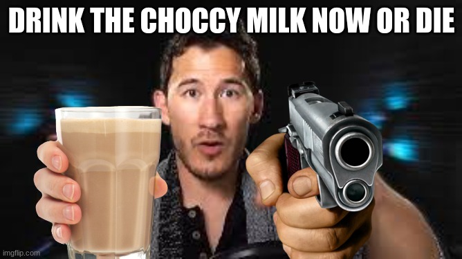 Drink the Choccy milk or die | DRINK THE CHOCCY MILK NOW OR DIE | image tagged in markiplier pointing,choccy milk,gun | made w/ Imgflip meme maker