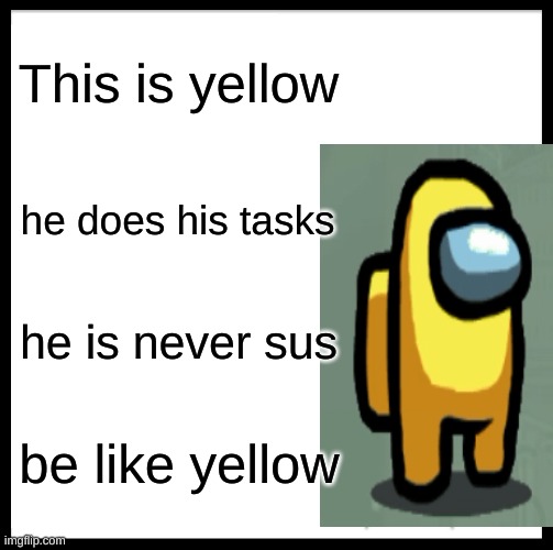 Be Like Bill Meme | This is yellow; he does his tasks; he is never sus; be like yellow | image tagged in memes,be like bill | made w/ Imgflip meme maker
