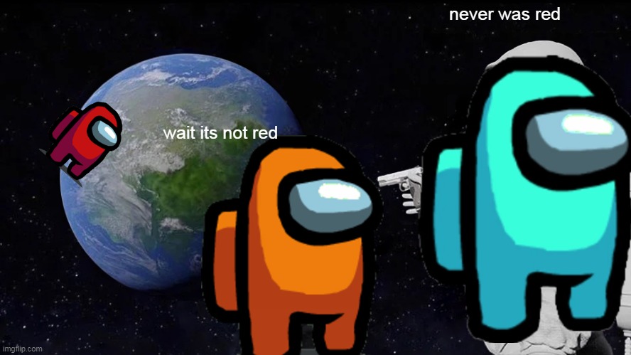 Always Has Been | never was red; wait its not red | image tagged in memes,always has been,among us,funny,red,among us memes | made w/ Imgflip meme maker