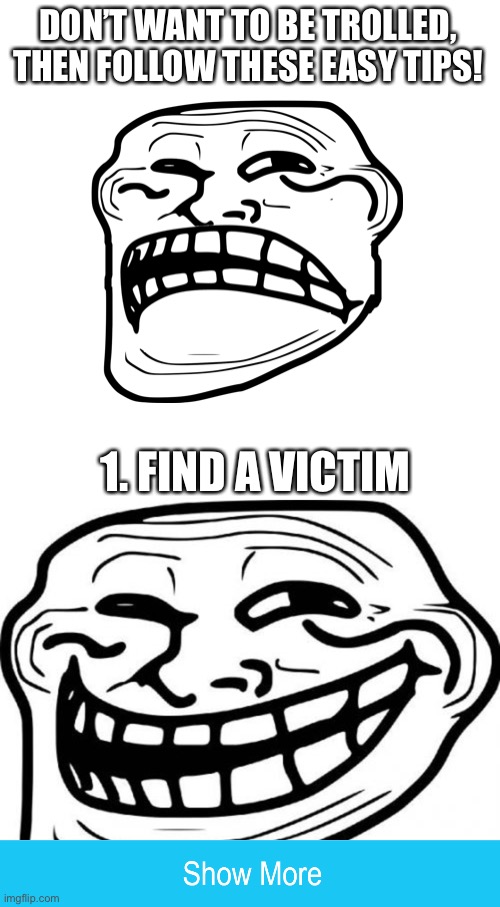 Tips to not be trolled! | DON’T WANT TO BE TROLLED, THEN FOLLOW THESE EASY TIPS! 1. FIND A VICTIM | image tagged in memes,blank transparent square,troll face | made w/ Imgflip meme maker