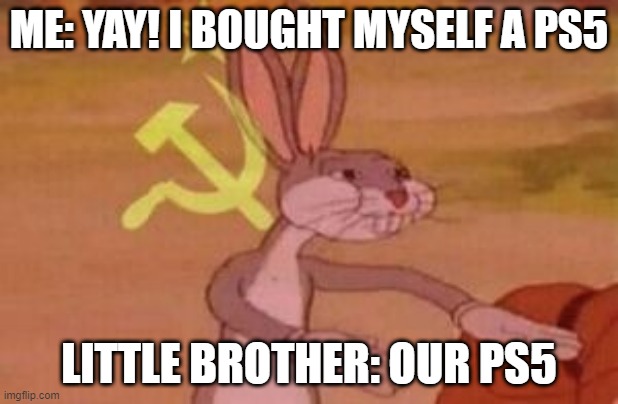 our | ME: YAY! I BOUGHT MYSELF A PS5; LITTLE BROTHER: OUR PS5 | image tagged in our | made w/ Imgflip meme maker