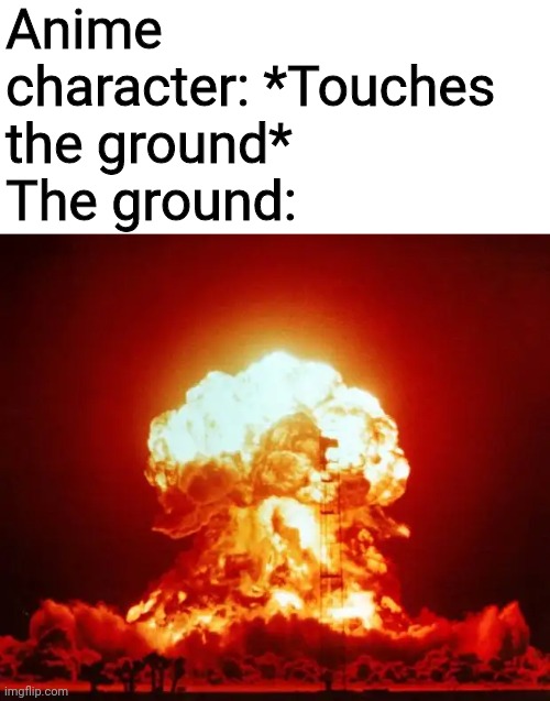 Nuke | Anime character: *Touches the ground*
The ground: | image tagged in nuke,ground,anime,memes | made w/ Imgflip meme maker