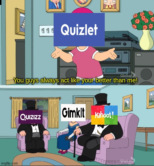 Meg Family Guy Better than me |  You guys always act like your better than me! | image tagged in meg family guy better than me,3 v 1,kahoot,gimkit,quizzes,quizlet | made w/ Imgflip meme maker
