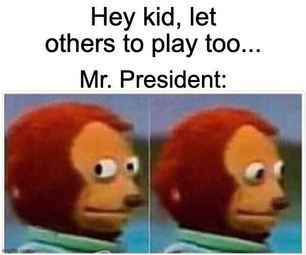 Mr. President | Hey kid, let others to play too... Mr. President: | image tagged in memes,monkey puppet | made w/ Imgflip meme maker