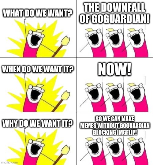 i really want this | WHAT DO WE WANT? THE DOWNFALL OF GOGUARDIAN! WHEN DO WE WANT IT? NOW! SO WE CAN MAKE MEMES WITHOUT GOGUARDIAN BLOCKING IMGFLIP! WHY DO WE WANT IT? | image tagged in memes,what do we want 3 | made w/ Imgflip meme maker