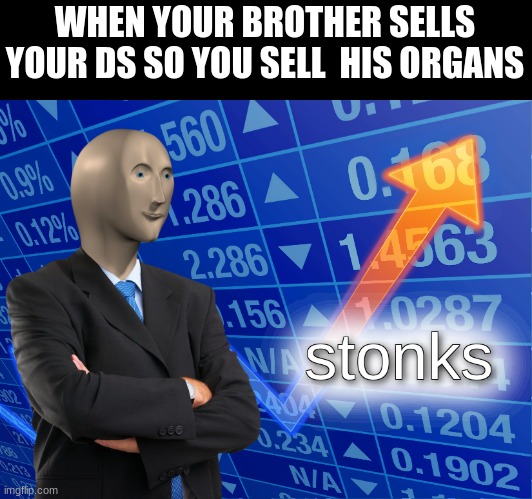 stonks | WHEN YOUR BROTHER SELLS YOUR DS SO YOU SELL  HIS ORGANS | image tagged in stonks | made w/ Imgflip meme maker