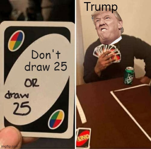 UNO Draw 25 Cards | Trump; Don't draw 25 | image tagged in memes,uno draw 25 cards | made w/ Imgflip meme maker