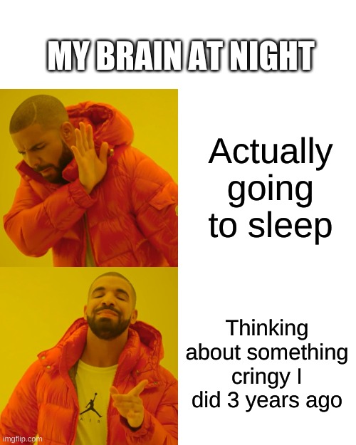 Drake Hotline Bling Meme | MY BRAIN AT NIGHT; Actually going to sleep; Thinking about something cringy I did 3 years ago | image tagged in memes,drake hotline bling | made w/ Imgflip meme maker