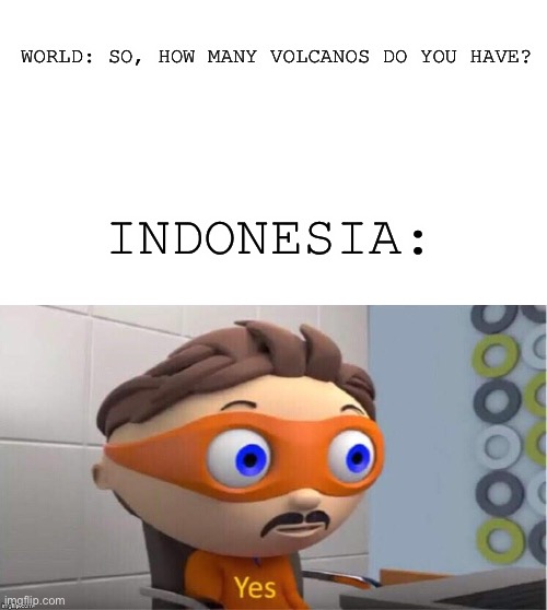 *indonesia infestenifes* | WORLD: SO, HOW MANY VOLCANOS DO YOU HAVE? INDONESIA: | image tagged in protegent yes,indonesia,volcano,yes | made w/ Imgflip meme maker