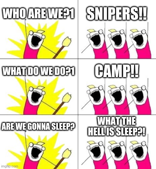i camp in call of duty | WHO ARE WE?1; SNIPERS!! WHAT DO WE DO?1; CAMP!! ARE WE GONNA SLEEP? WHAT THE HELL IS SLEEP?! | image tagged in memes,what do we want 3 | made w/ Imgflip meme maker